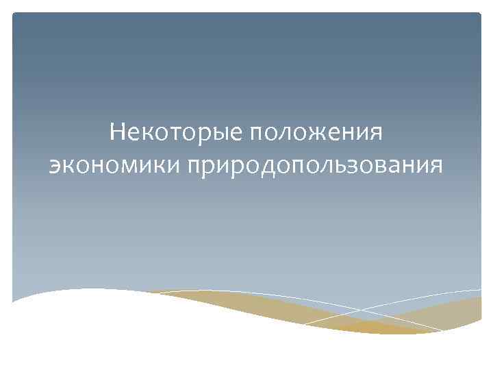 Некоторые положения экономики природопользования 