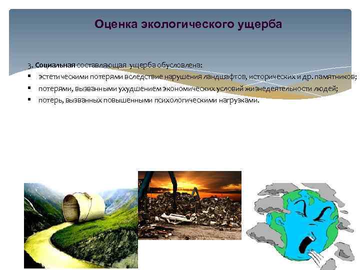 Оценка экологического ущерба 3. Социальная составляющая ущерба обусловлена: § эстетическими потерями вследствие нарушения ландшафтов,