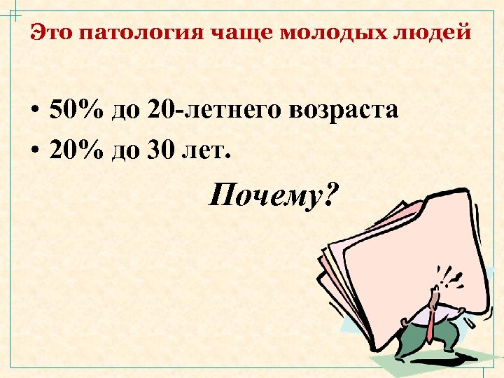Это патология чаще молодых людей • 50% до 20 -летнего возраста • 20% до