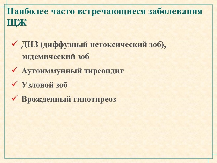 Наиболее часто встречающиеся заболевания ЩЖ ü ДНЗ (диффузный нетоксический зоб), эндемический зоб ü Аутоиммунный