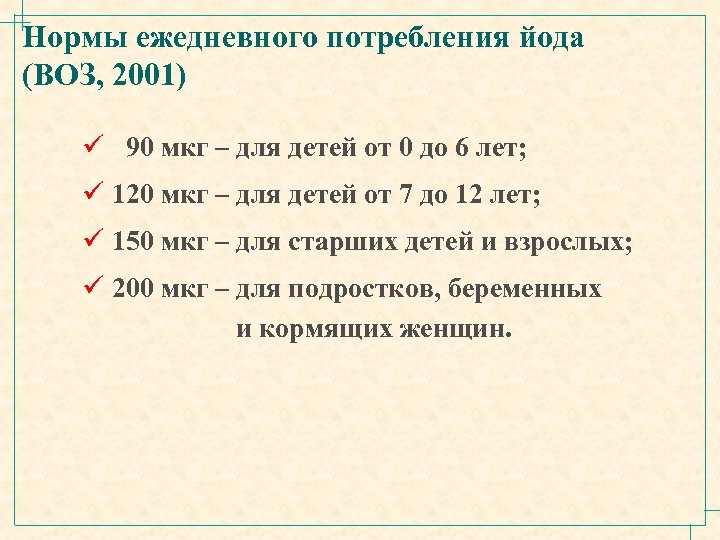 Нормы ежедневного потребления йода (ВОЗ, 2001) ü 90 мкг – для детей от 0