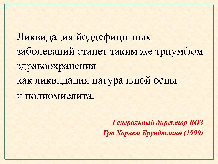 Ликвидация йоддефицитных заболеваний станет таким же триумфом здравоохранения как ликвидация натуральной оспы и полиомиелита.
