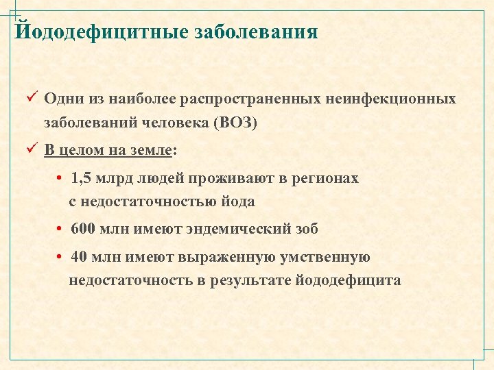 Йододефицитные заболевания ü Одни из наиболее распространенных неинфекционных заболеваний человека (ВОЗ) ü В целом