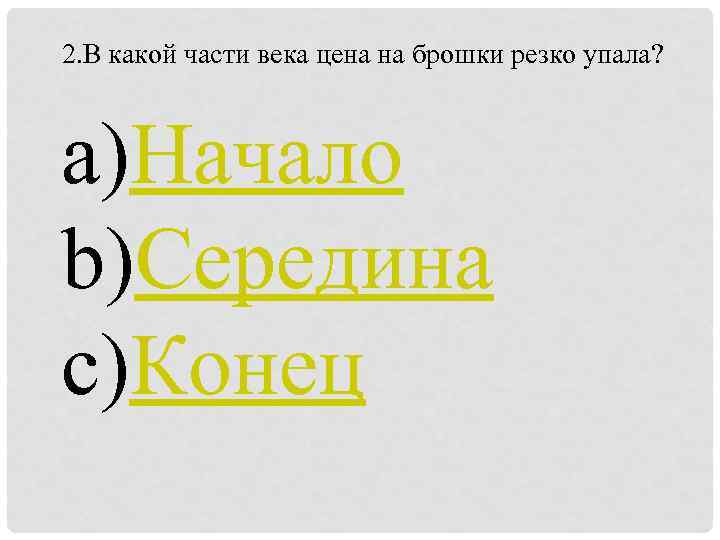 2. В какой части века цена на брошки резко упала? a)Начало b)Середина c)Конец 