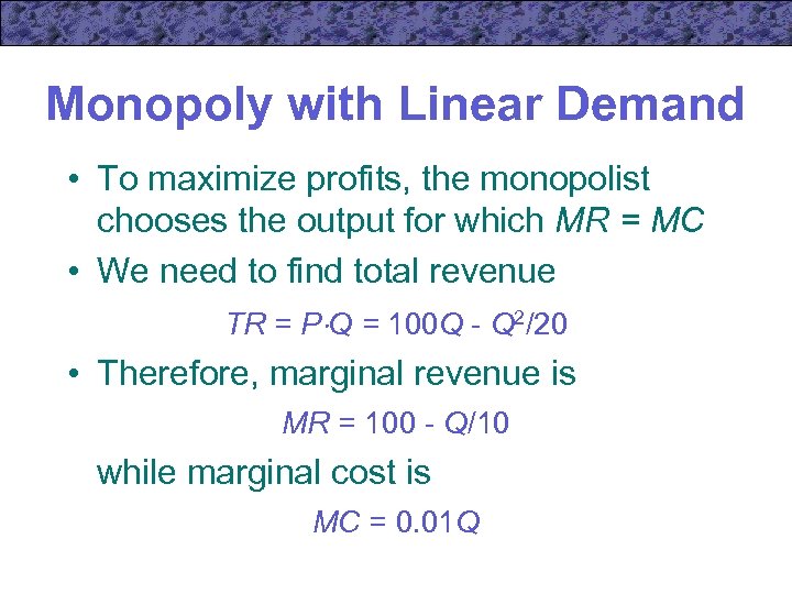 Monopoly with Linear Demand • To maximize profits, the monopolist chooses the output for