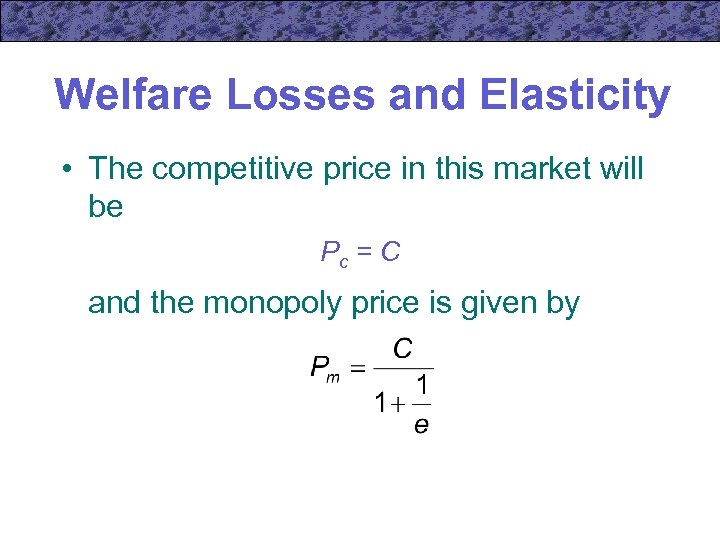 Welfare Losses and Elasticity • The competitive price in this market will be Pc