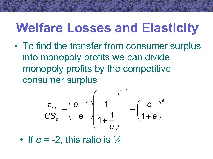 Welfare Losses and Elasticity • To find the transfer from consumer surplus into monopoly