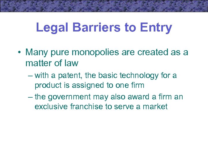 Legal Barriers to Entry • Many pure monopolies are created as a matter of