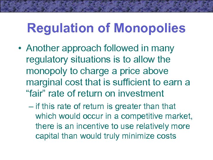 Regulation of Monopolies • Another approach followed in many regulatory situations is to allow