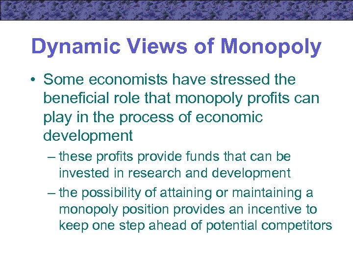 Dynamic Views of Monopoly • Some economists have stressed the beneficial role that monopoly