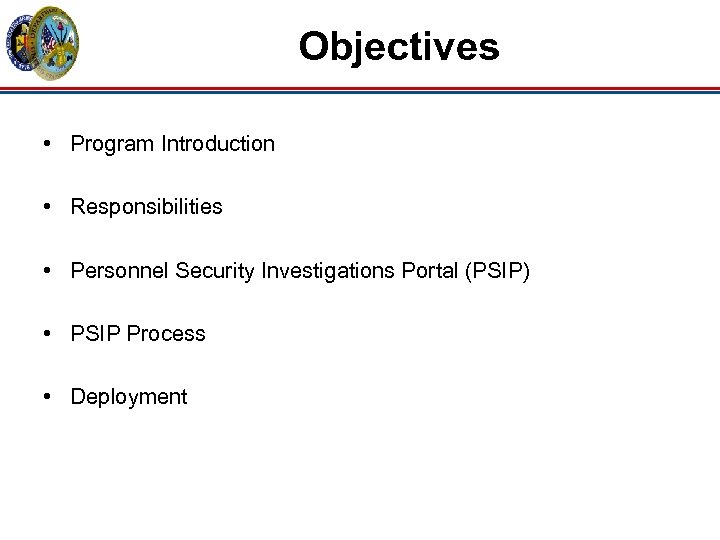 Objectives • Program Introduction • Responsibilities • Personnel Security Investigations Portal (PSIP) • PSIP