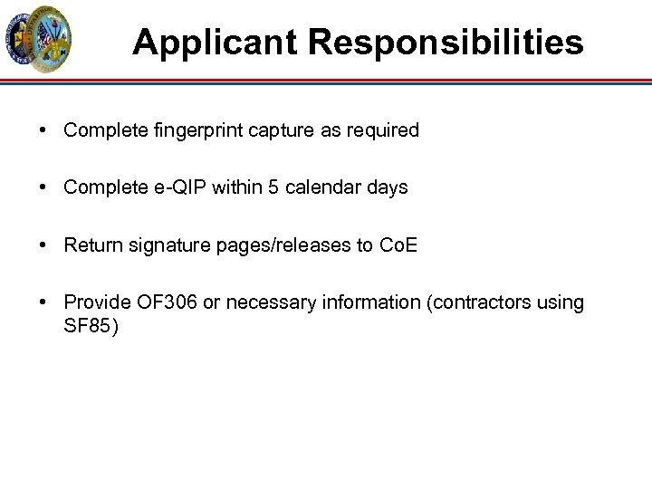 Applicant Responsibilities • Complete fingerprint capture as required • Complete e-QIP within 5 calendar