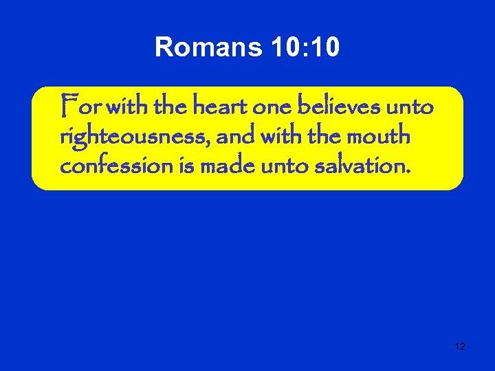 Romans 10: 10 For with the heart one believes unto righteousness, and with the