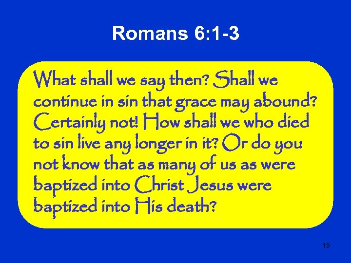 Romans 6: 1 -3 What shall we say then? Shall we continue in sin