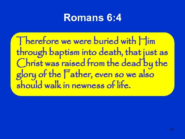 Romans 6: 4 Therefore we were buried with Him through baptism into death, that