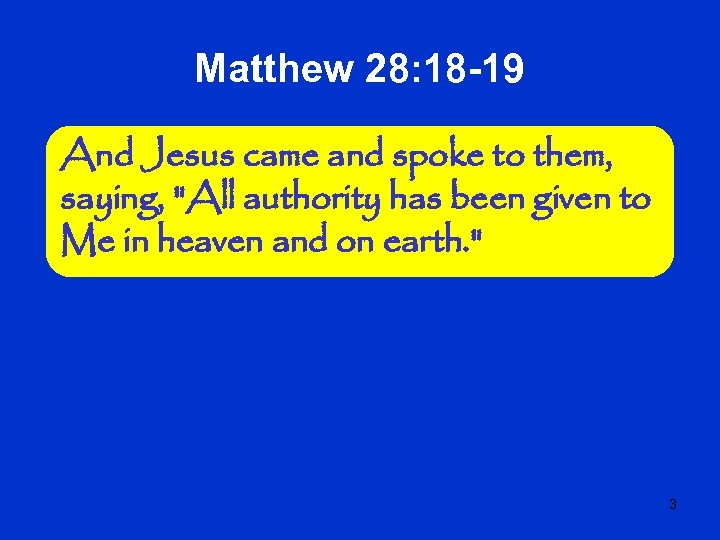 Matthew 28: 18 -19 And Jesus came and spoke to them, saying, 