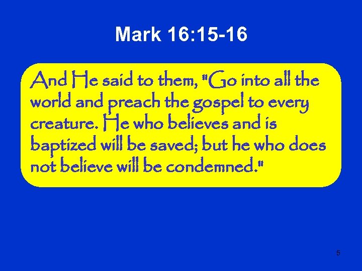 Mark 16: 15 -16 And He said to them, 