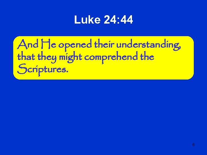 Luke 24: 44 And He opened their understanding, that they might comprehend the Scriptures.