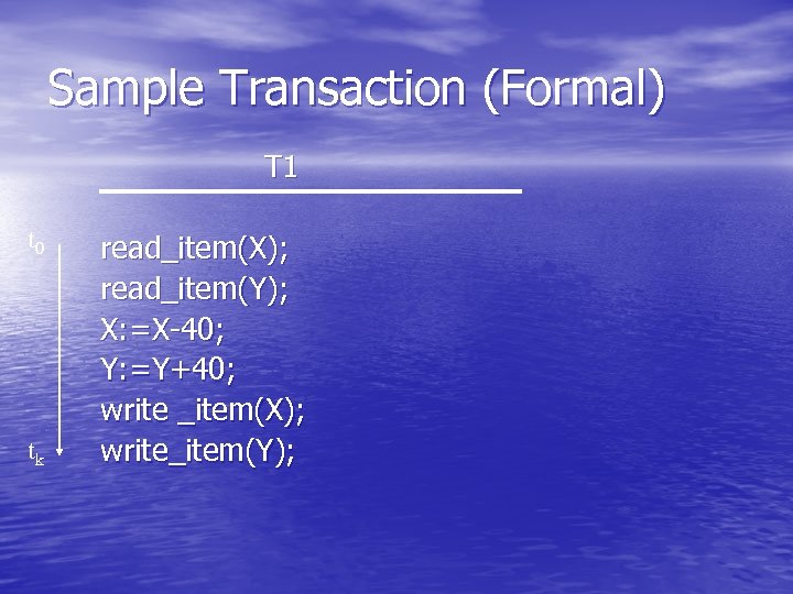 Sample Transaction (Formal) T 1 t 0 tk read_item(X); read_item(Y); X: =X-40; Y: =Y+40;