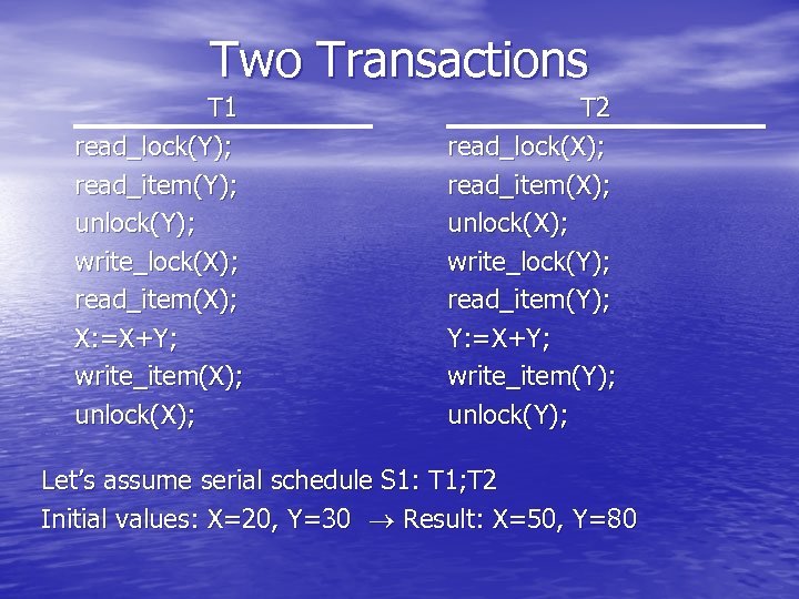 Two Transactions T 1 read_lock(Y); read_item(Y); unlock(Y); write_lock(X); read_item(X); X: =X+Y; write_item(X); unlock(X); T