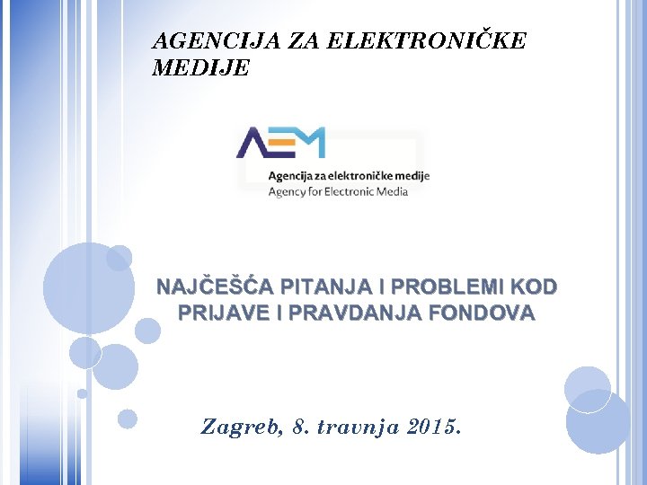 AGENCIJA ZA ELEKTRONIČKE MEDIJE NAJČEŠĆA PITANJA I PROBLEMI KOD PRIJAVE I PRAVDANJA FONDOVA Zagreb,