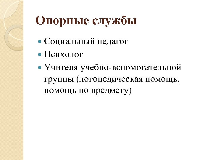 Опорные службы Социальный педагог Психолог Учителя учебно-вспомогательной группы (логопедическая помощь, помощь по предмету) 