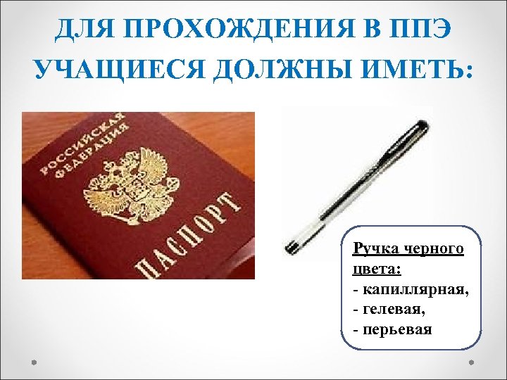 ДЛЯ ПРОХОЖДЕНИЯ В ППЭ УЧАЩИЕСЯ ДОЛЖНЫ ИМЕТЬ: Ручка черного цвета: - капиллярная, - гелевая,