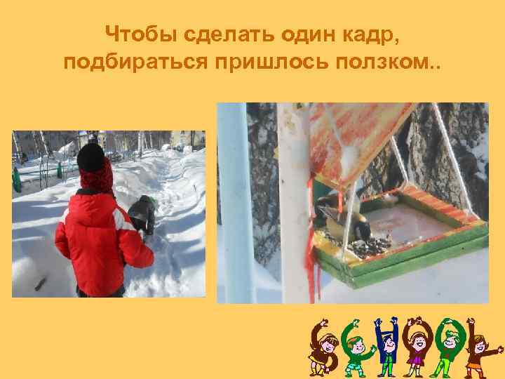 Чтобы сделать один кадр, подбираться пришлось ползком. . 