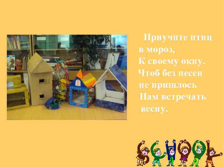 Приучите птиц в мороз, К своему окну. Чтоб без песен не пришлось Нам встречать