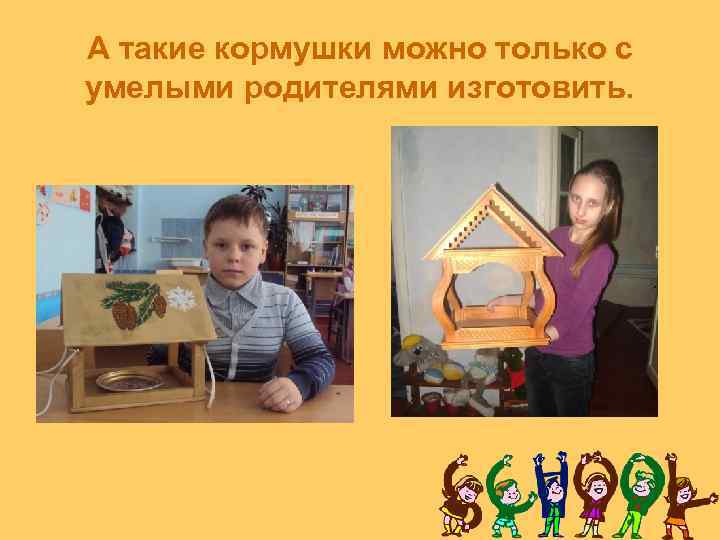 А такие кормушки можно только с умелыми родителями изготовить. 