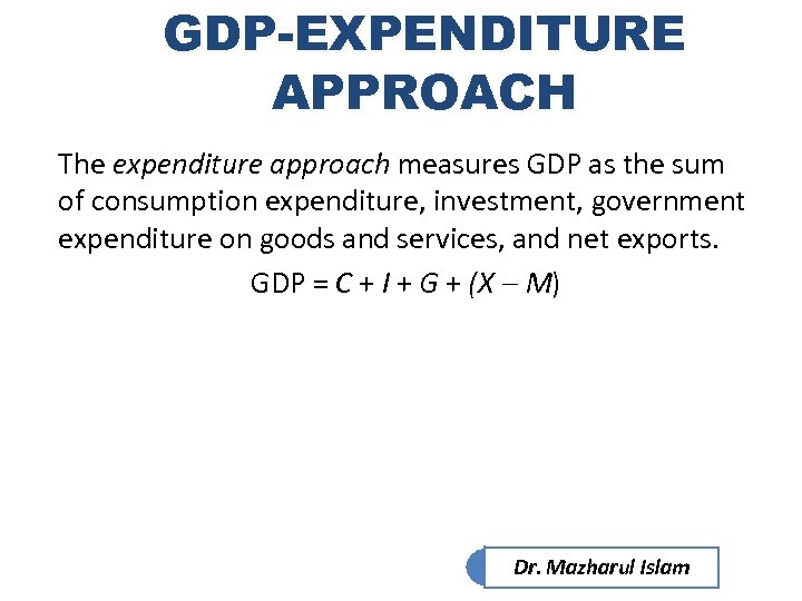 GDP-EXPENDITURE APPROACH The expenditure approach measures GDP as the sum of consumption expenditure, investment,