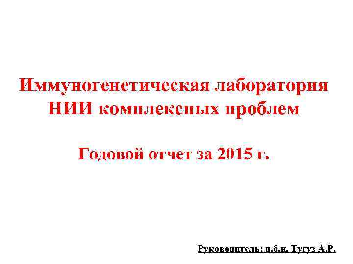 Иммуногенетическая лаборатория НИИ комплексных проблем Годовой отчет за 2015 г. Руководитель: д. б. н.