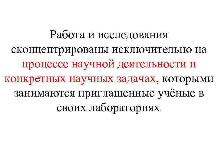 Работа и исследования сконцентрированы исключительно на процессе научной деятельности и конкретных научных задачах, которыми
