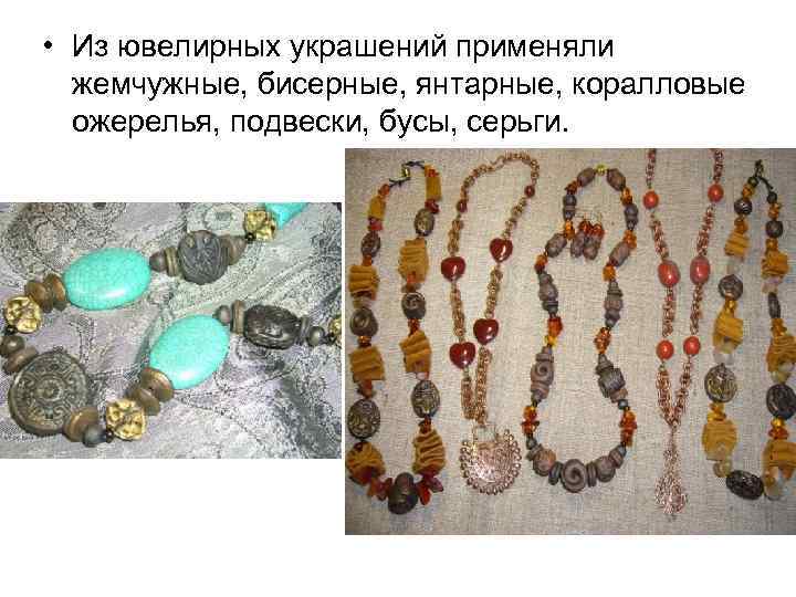  • Из ювелирных украшений применяли жемчужные, бисерные, янтарные, коралловые ожерелья, подвески, бусы, серьги.