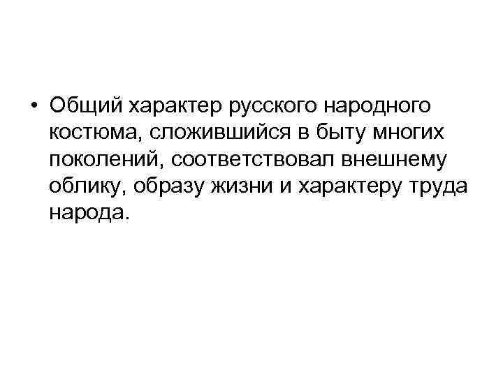  • Общий характер русского народного костюма, сложившийся в быту многих поколений, соответствовал внешнему