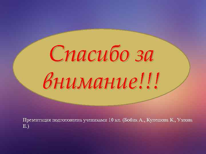 Спасибо за внимание!!! Презентация подготовлена учениками 10 кл. (Бобик А. , Кулешова К. ,