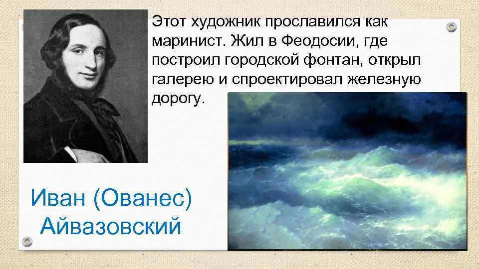 Этот художник прославился как маринист. Жил в Феодосии, где построил городской фонтан, открыл галерею