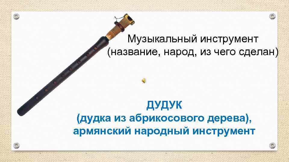 Музыкальный инструмент (название, народ, из чего сделан) ДУДУК (дудка из абрикосового дерева), армянский народный