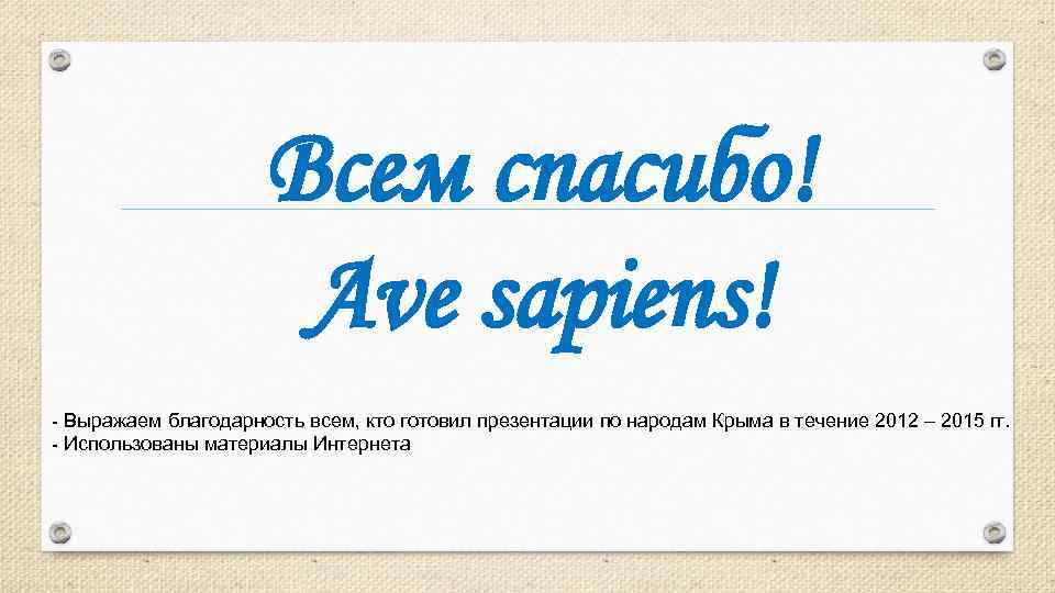 Всем спасибо! Ave sapiens! - Выражаем благодарность всем, кто готовил презентации по народам Крыма