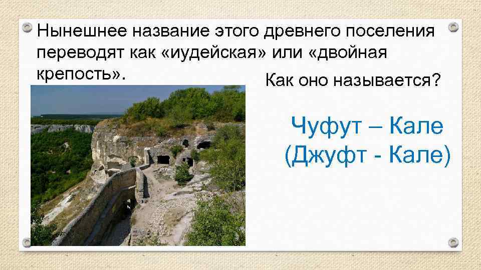 Нынешнее название этого древнего поселения переводят как «иудейская» или «двойная крепость» . Как оно