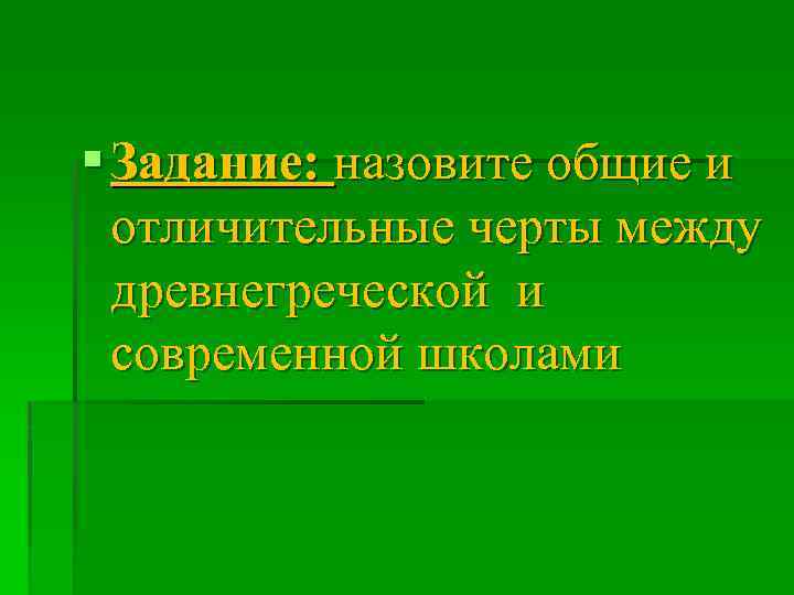 § Задание: назовите общие и отличительные черты между древнегреческой и современной школами 