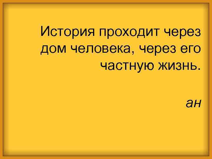 История проходит через дом человека, через его частную жизнь. ан 