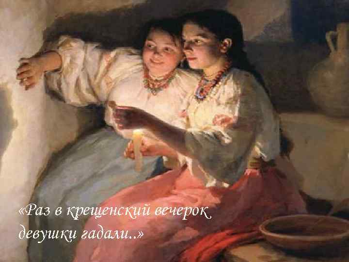  «Раз в крещенский вечерок девушки гадали. . » 