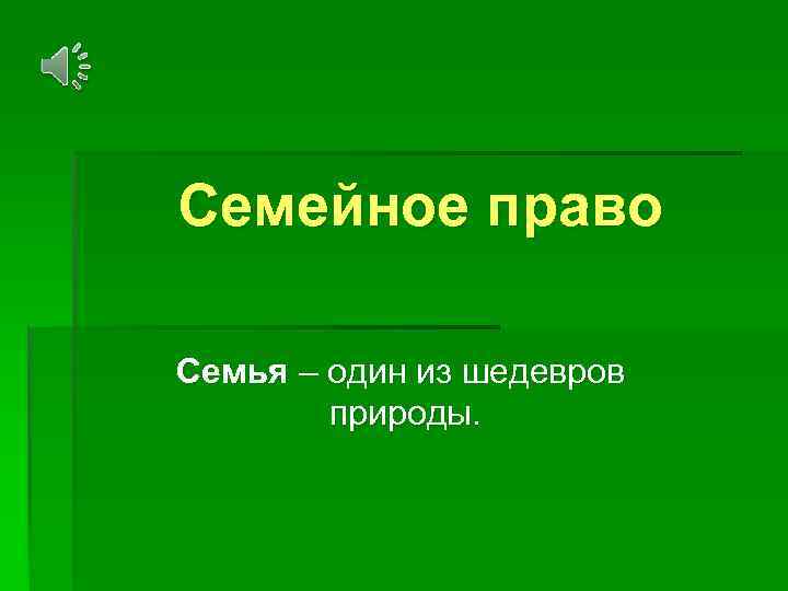 Семейное право Семья – один из шедевров природы. 