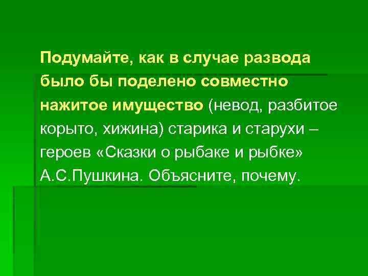 Подумайте, как в случае развода было бы поделено совместно нажитое имущество (невод, разбитое корыто,