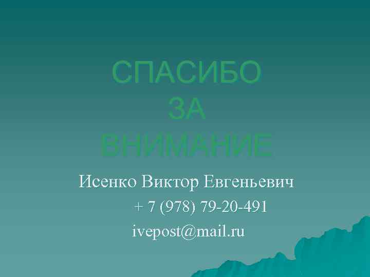 СПАСИБО ЗА ВНИМАНИЕ Исенко Виктор Евгеньевич + 7 (978) 79 -20 -491 ivepost@mail. ru