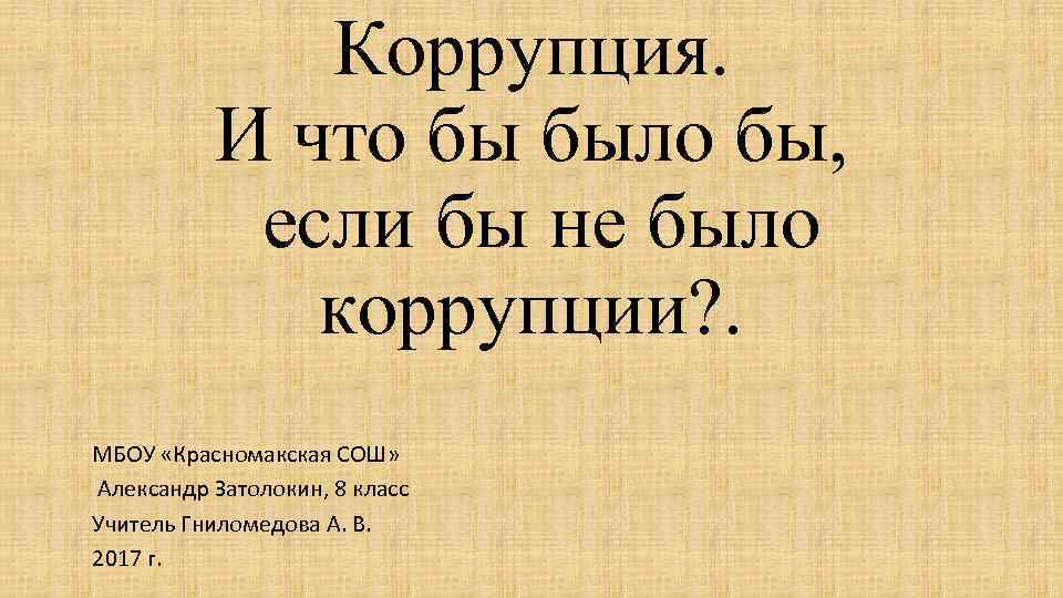 Коррупция. И что бы было бы, если бы не было коррупции? . МБОУ «Красномакская