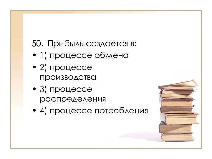 50. Прибыль создается в: • 1) процессе обмена • 2) процессе производства • 3)