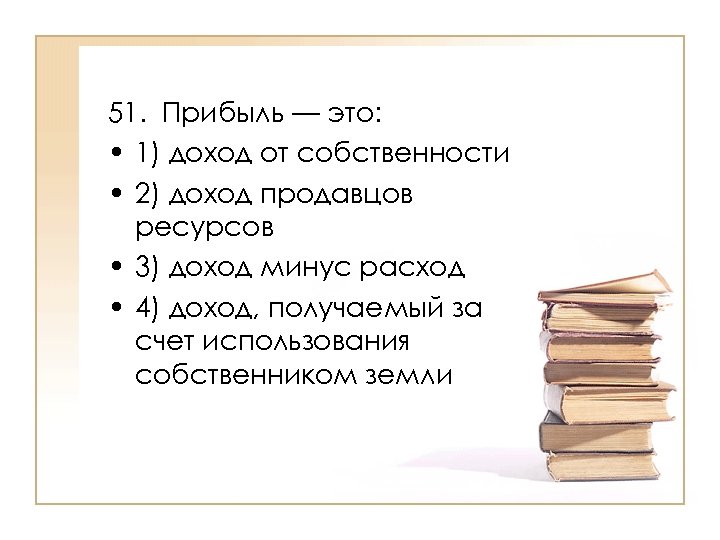51. Прибыль — это: • 1) доход от собственности • 2) доход продавцов ресурсов