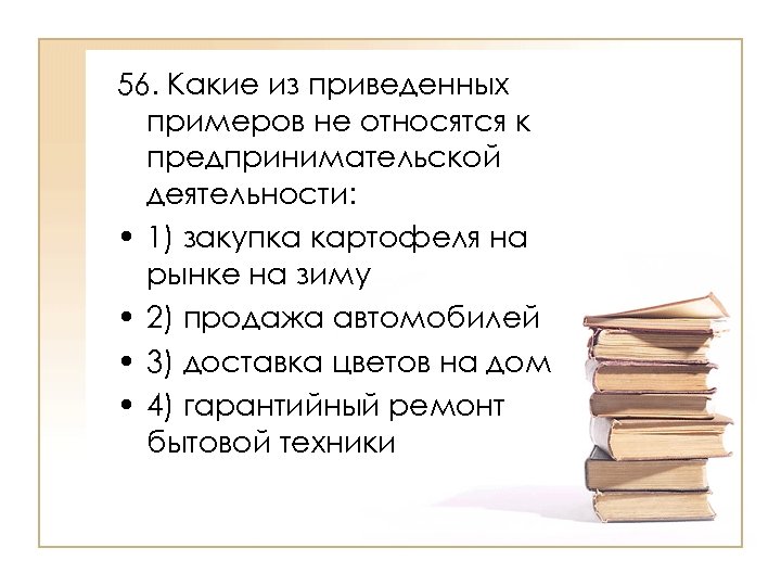 56. Какие из приведенных примеров не относятся к предпринимательской деятельности: • 1) закупка картофеля